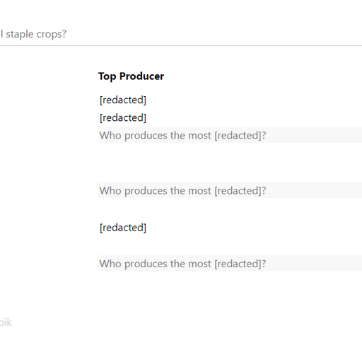 A text input labeled "What are the top ten global staple crops?" appears above a table with three columns labeled "#" (number), "Crop", and "Top Producer". Some rows are filled in, but the text has been replaced with "[redacted]". In some rows, the Top Producer cell contains another text input labeled "Who produces the most [redacted]?"